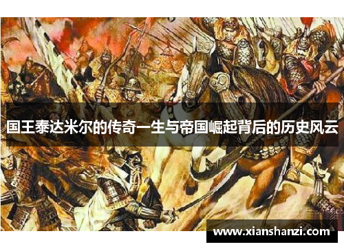 国王泰达米尔的传奇一生与帝国崛起背后的历史风云