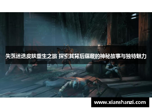 失落迷迭皮肤重生之旅 探索其背后蕴藏的神秘故事与独特魅力